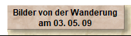 Bilder von der Wanderung
am 03. 05. 09