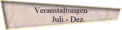 Veranstaltungen 
 Juli.- Dez.